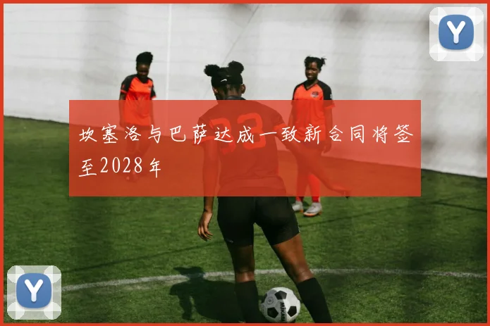坎塞洛与巴萨达成一致新合同将签至2028年