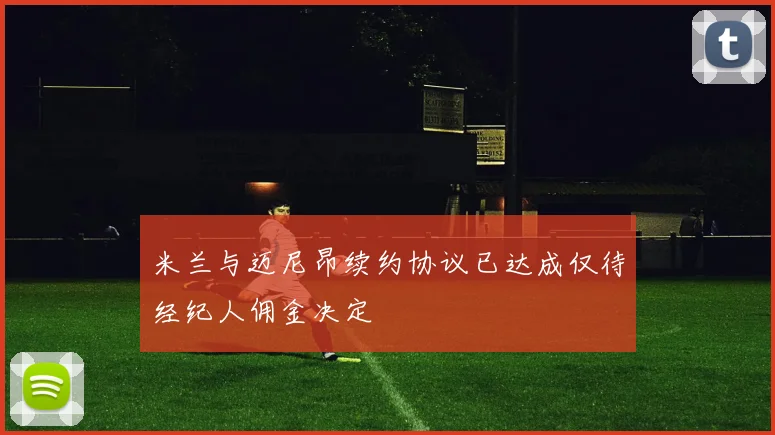 米兰与迈尼昂续约协议已达成仅待经纪人佣金决定