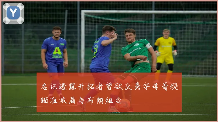 名记透露开拓者曾欲交易字母哥现瞄准浓眉与布朗组合