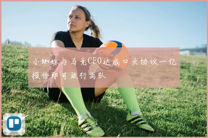 小蜘蛛与马竞CEO达成口头协议一亿报价即可放行离队