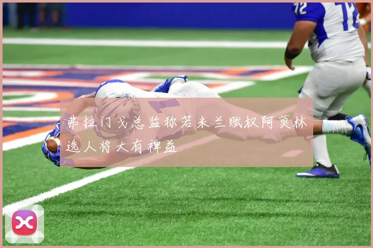 弗拉门戈总监称若米兰赋权阿莫林选人将大有裨益