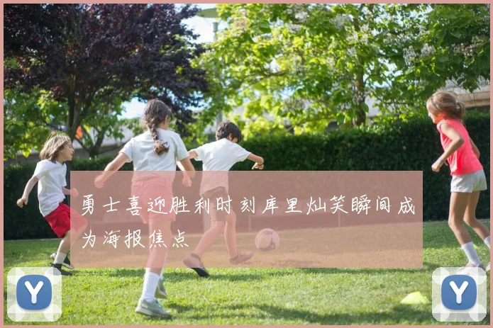 勇士喜迎胜利时刻库里灿笑瞬间成为海报焦点