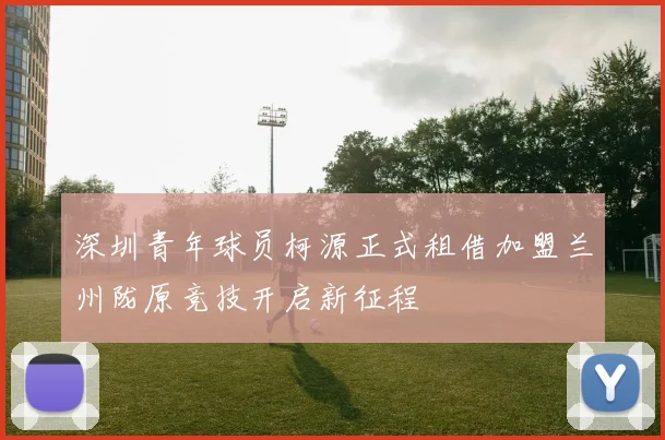 深圳青年球员柯源正式租借加盟兰州陇原竞技开启新征程