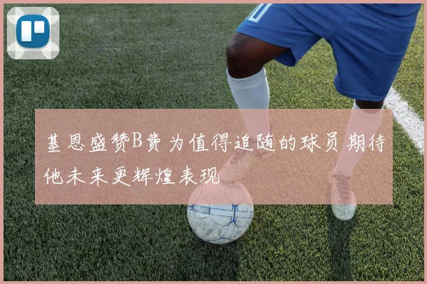 基恩盛赞B费为值得追随的球员期待他未来更辉煌表现