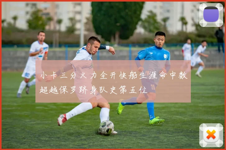 小卡三分火力全开快船生涯命中数超越保罗跻身队史第五位