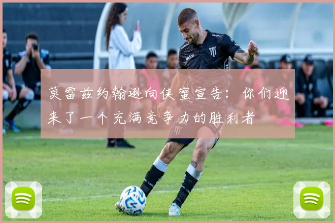 莫雷兹约翰逊向侠蜜宣告：你们迎来了一个充满竞争力的胜利者