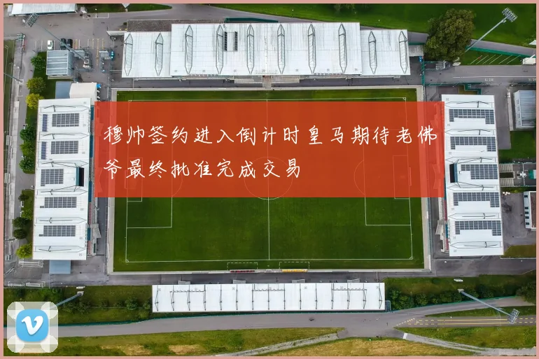 穆帅签约进入倒计时皇马期待老佛爷最终批准完成交易
