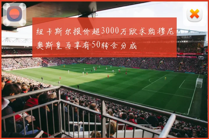 纽卡斯尔报价超3000万欧求购穆尼奥斯皇马享有50转会分成