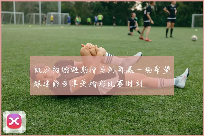 凯沙约翰逊期待马刺再赢一场希望球迷能多享受精彩比赛时刻
