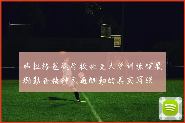 弗拉格重返母校杜克大学训练馆展现勤奋精神天道酬勤的真实写照